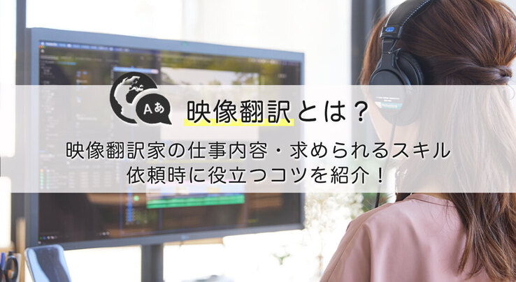 映像翻訳とは？映像翻訳家の仕事内容や求められるスキル、依頼時