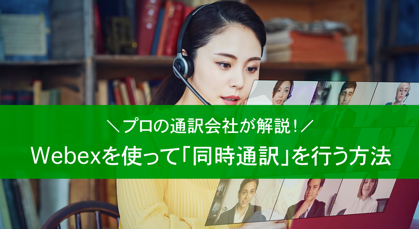 Webexを使って同時通訳を行う方法とは？プロの通訳会社が解説 | 日本